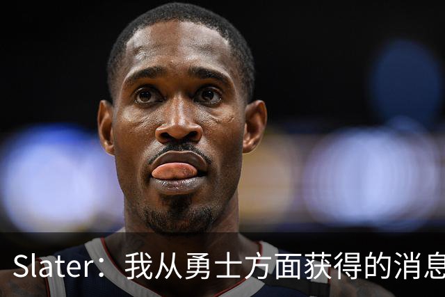 Slater：我从勇士方面获得的消息是 他们预期詹姆斯会回到湖人！